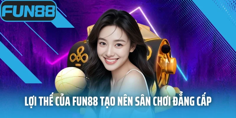Lợi thế của Fun88 tạo nên sân chơi đẳng cấp